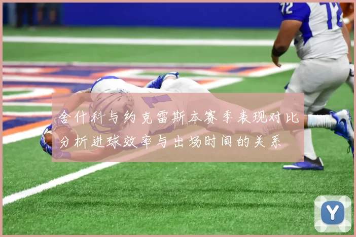 舍什科与约克雷斯本赛季表现对比分析进球效率与出场时间的关系