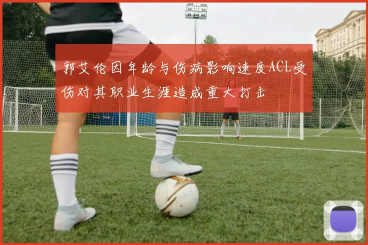 郭艾伦因年龄与伤病影响速度ACL受伤对其职业生涯造成重大打击