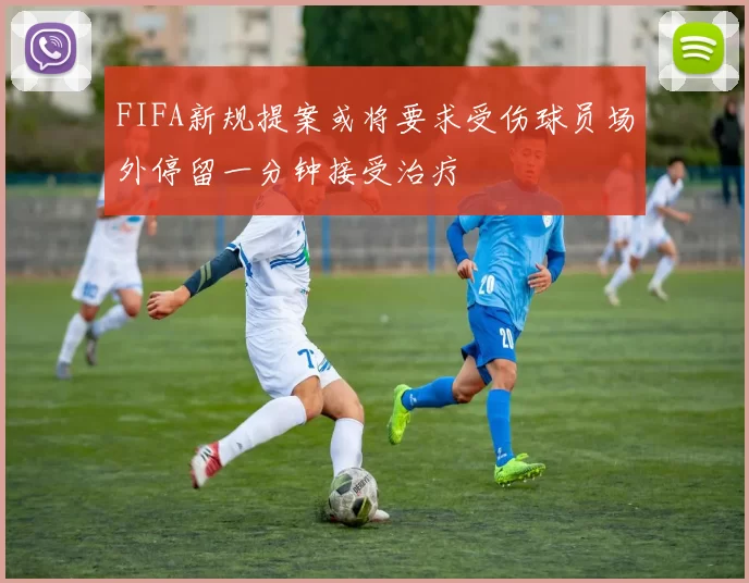 FIFA新规提案或将要求受伤球员场外停留一分钟接受治疗