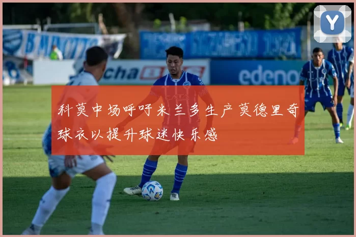 科莫中场呼吁米兰多生产莫德里奇球衣以提升球迷快乐感
