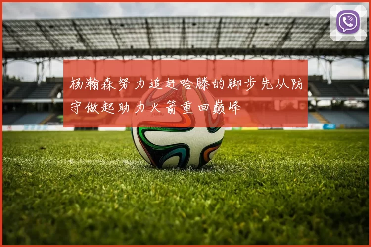 杨瀚森努力追赶哈滕的脚步先从防守做起助力火箭重回巅峰