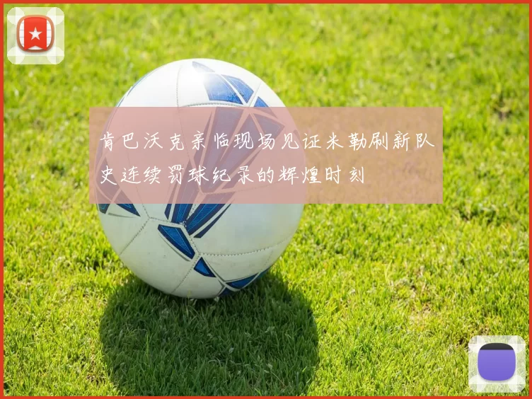 肯巴沃克亲临现场见证米勒刷新队史连续罚球纪录的辉煌时刻