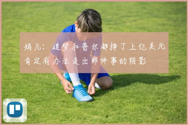 娟儿：追梦和普尔都挣了上亿美元肯定有办法走出那件事的阴影