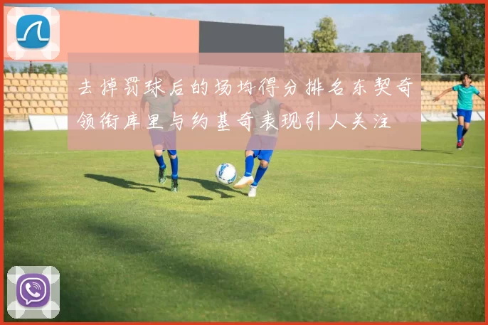 去掉罚球后的场均得分排名东契奇领衔库里与约基奇表现引人关注
