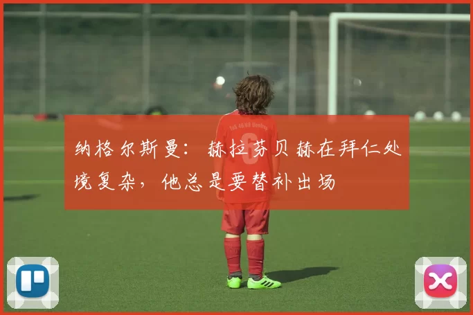 纳格尔斯曼：赫拉芬贝赫在拜仁处境复杂，他总是要替补出场
