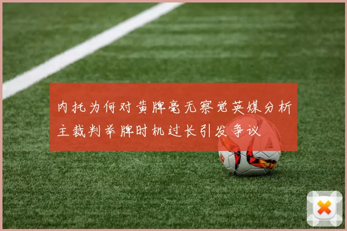 内托为何对黄牌毫无察觉英媒分析主裁判举牌时机过长引发争议