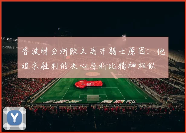 香波特分析欧文离开骑士原因：他追求胜利的决心与科比精神相似