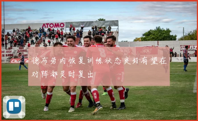 德布劳内恢复训练状态良好有望在对阵都灵时复出