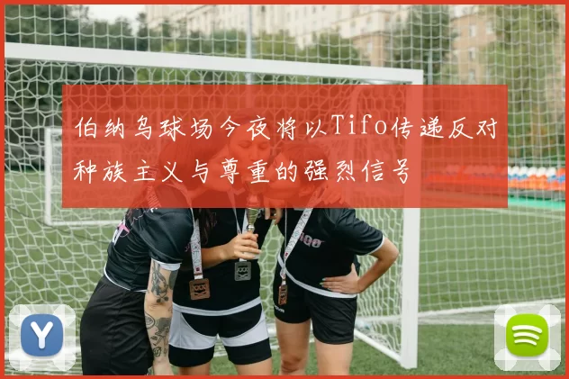 伯纳乌球场今夜将以Tifo传递反对种族主义与尊重的强烈信号