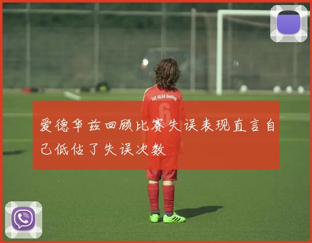 爱德华兹回顾比赛失误表现直言自己低估了失误次数