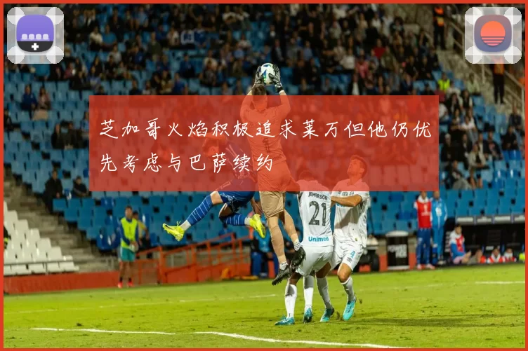 芝加哥火焰积极追求莱万但他仍优先考虑与巴萨续约