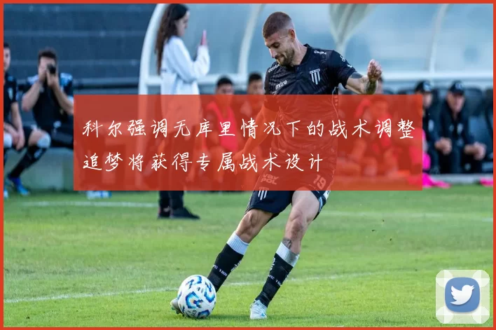 科尔强调无库里情况下的战术调整追梦将获得专属战术设计